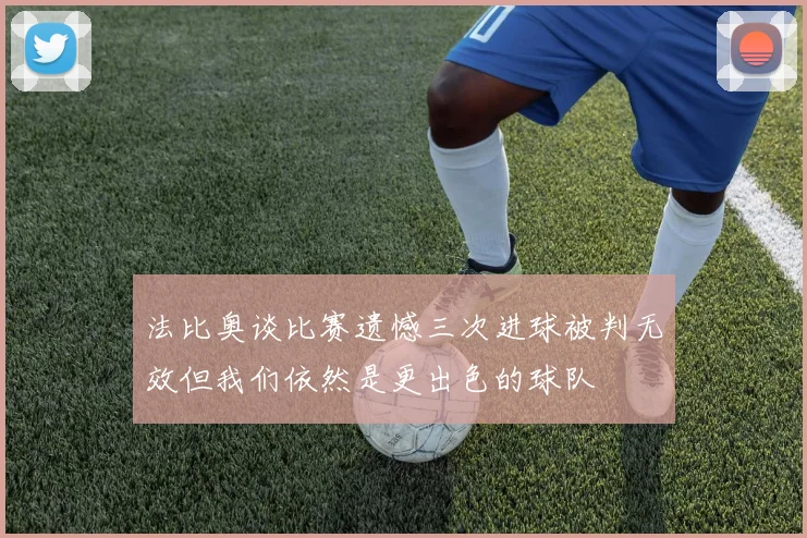 法比奥谈比赛遗憾三次进球被判无效但我们依然是更出色的球队