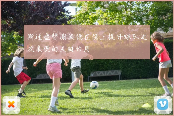 斯通盛赞谢泼德在场上提升球队进攻表现的关键作用