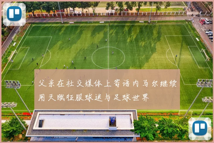 父亲在社交媒体上寄语内马尔继续用天赋征服球迷与足球世界