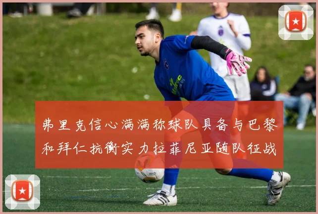 弗里克信心满满称球队具备与巴黎和拜仁抗衡实力拉菲尼亚随队征战