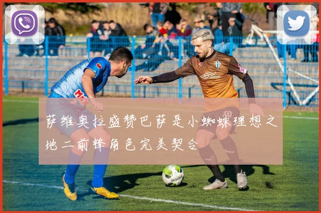 萨维奥拉盛赞巴萨是小蜘蛛理想之地二前锋角色完美契合