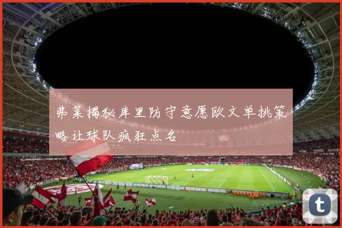 弗莱揭秘库里防守意愿欧文单挑策略让球队疯狂点名