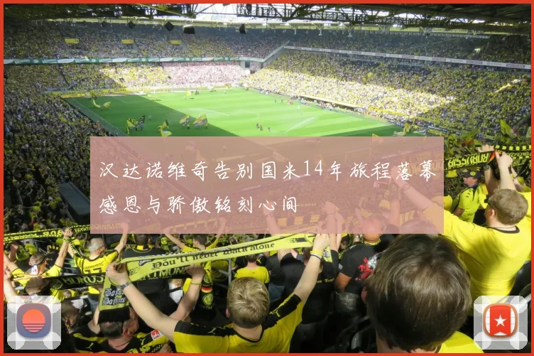 汉达诺维奇告别国米14年旅程落幕感恩与骄傲铭刻心间