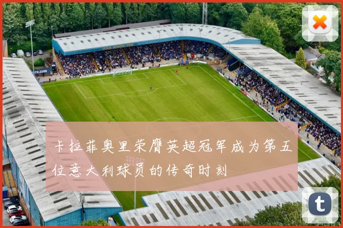 卡拉菲奥里荣膺英超冠军成为第五位意大利球员的传奇时刻