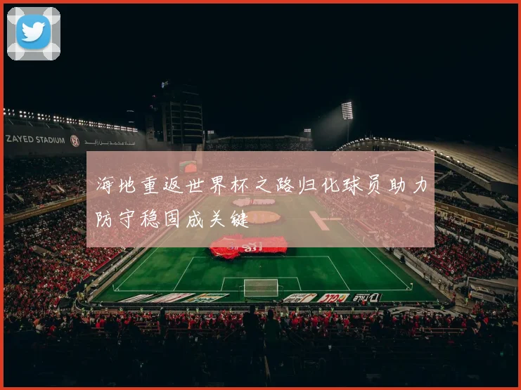 海地重返世界杯之路归化球员助力防守稳固成关键