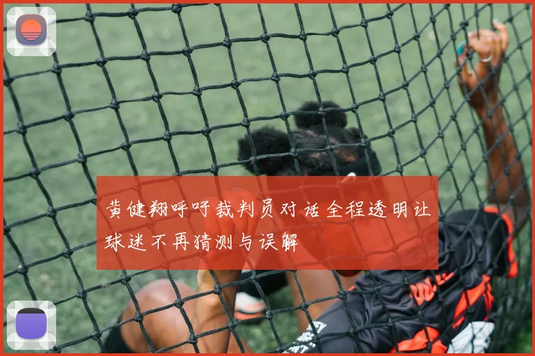 黄健翔呼吁裁判员对话全程透明让球迷不再猜测与误解