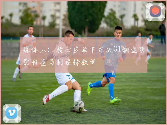 媒体人：骑士应放下东决G1翻盘阴影借鉴马刺逆转教训
