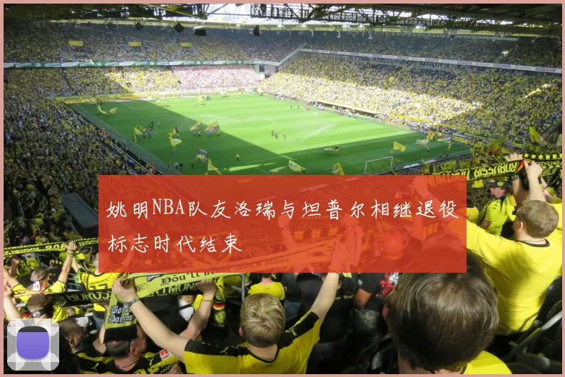 姚明NBA队友洛瑞与坦普尔相继退役标志时代结束